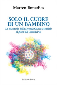 Solo il cuore di un bambino. La mia storia dalla Seconda Guerra Mondiale ai giorni del Coronavirus - Librerie.coop