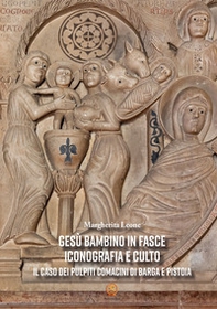 Gesù Bambino in fasce. Iconografia e culto: il caso dei pulpiti comacini di Barga e Pistoia - Librerie.coop