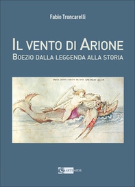 Il vento di Arione. Boezio dalla leggenda alla storia - Librerie.coop