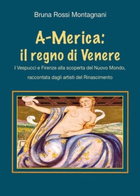 A-Merica: il regno di Venere. I Vespucci e Firenze alla scoperta del nuovo mondo, raccontata dagli artisti del Rinascimento - Librerie.coop
