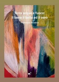 Terra acqua e fuoco: il bene il bello ed il vero - Librerie.coop