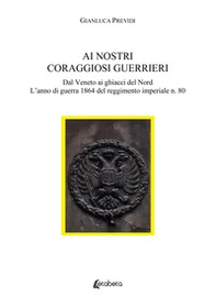 Ai nostri coraggiosi guerrieri. Dal Veneto ai ghiacci del Nord. L'anno di guerra 1864 del reggimento imperiale n. 80 - Librerie.coop