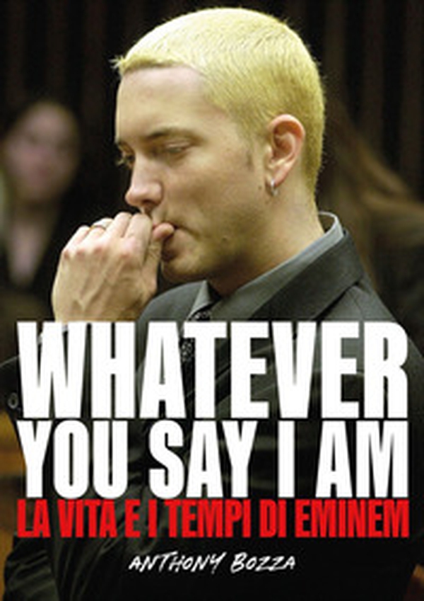 Whatever you say I am. La vita e i tempi di Eminem - Librerie.coop Whatever you say I am. La vita e i tempi di Eminem - Librerie.coop