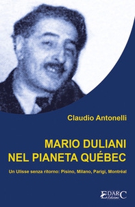 Mario Duliani nel pianeta Québec. Un Ulisse senza ritorno: Pisino, Milano, Parigi, Montréal - Librerie.coop