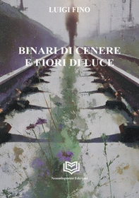 Binari di cenere e fiori di luce - Librerie.coop