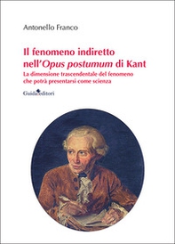 Il fenomeno indiretto nell'Opus postumum di Kant. La dimensione trascendentale del fenomeno che potrà presentarsi come scienza - Librerie.coop