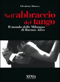Nell'abbraccio del tango. Il mondo delle milongas di Buenos Aires - Librerie.coop