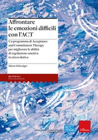 Affrontare le emozioni difficili con l'ACT. Un programma di Acceptance and Commitment Therapy per migliorare le abilità di regolazione emotiva - Librerie.coop