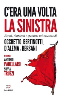 C'era una volta la sinistra. Errori, rimpianti e speranze nel racconto di Occhetto, Bertinotti, D'Alema e Bersani - Librerie.coop C'era una volta la sinistra. Errori, rimpianti e speranze nel racconto di Occhetto, Bertinotti, D'Alema e Bersani - Librerie.coop