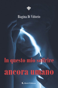 In questo mio soffrire ancora umano - Librerie.coop In questo mio soffrire ancora umano - Librerie.coop