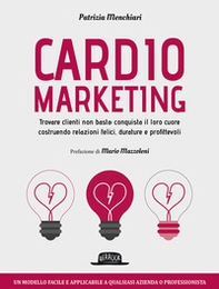 Cardiomarketing. Trovare clienti non basta: conquista il loro cuore costruendo relazioni felici, durature e profittevoli - Librerie.coop