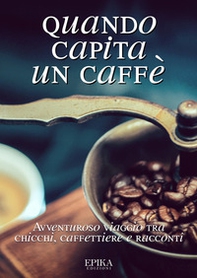 Quando capita un caffé. Avventuroso viaggio tra chicchi, caffettiere e racconti - Librerie.coop