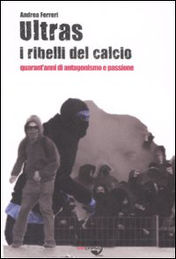 Ultras. I ribelli del calcio. Quarant'anni di antagonismo e passione - Librerie.coop