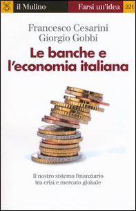 Le banche e l'economia italiana. Il nostro sistema finanziario tra crisi e mercato globale - Librerie.coop