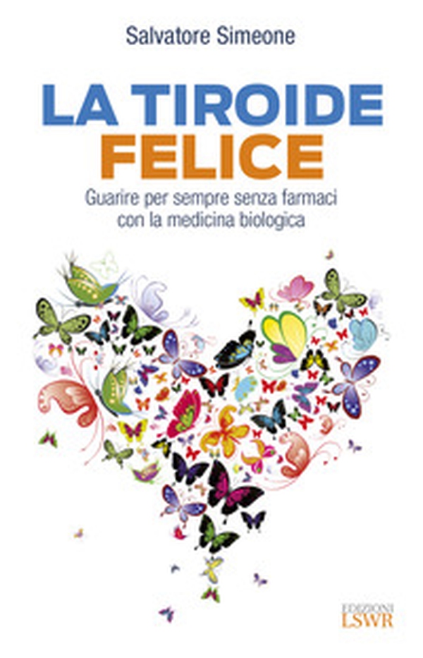 La tiroide felice. Guarire per sempre senza farmaci con la medicina biologica - Librerie.coop La tiroide felice. Guarire per sempre senza farmaci con la medicina biologica - Librerie.coop