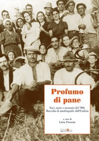 Profumo di pane. Voci, storie e memorie del '900. Raccolta di autobiografie dall'Umbria - Librerie.coop