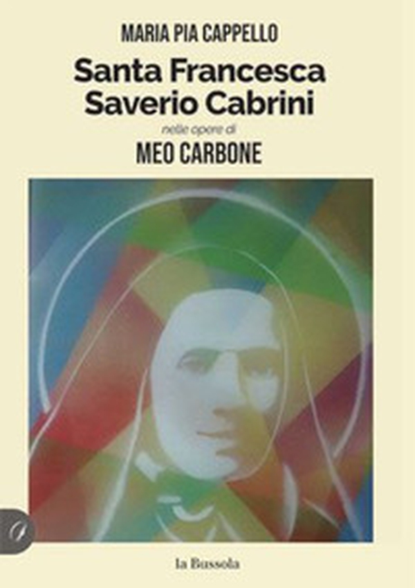 Santa Francesca Saverio Cabrini nelle opere di Meo Carbone - Librerie.coop Santa Francesca Saverio Cabrini nelle opere di Meo Carbone - Librerie.coop