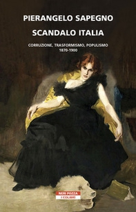 Scandalo Italia. Corruzione, trasformismo, populismo:1870-1900 - Librerie.coop
