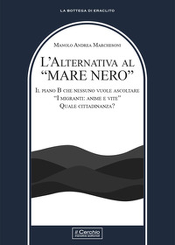 L'alternativa al «mare nero». Il piano B che nessuno vuole ascoltare. «I migranti: anime e vite». Quale cittadinanza? - Librerie.coop L'alternativa al «mare nero». Il piano B che nessuno vuole ascoltare. «I migranti: anime e vite». Quale cittadinanza? - Librerie.coop