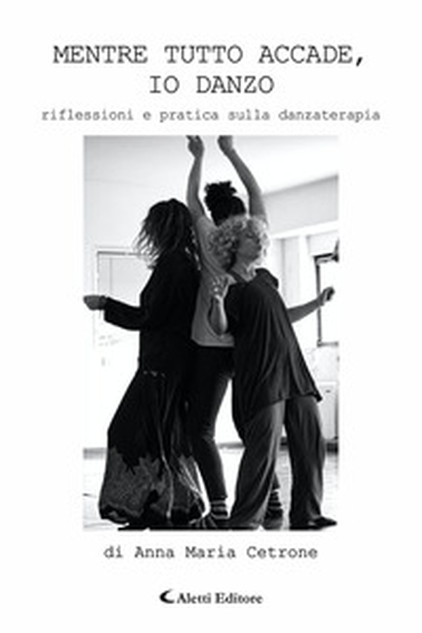 Mentre tutto accade, io danzo. Riflessioni e pratica sulla danzaterapia - Librerie.coop