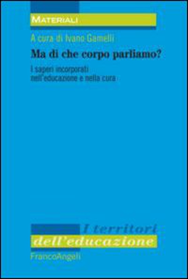 Ma di che corpo parliamo? I saperi incorporati nell'educazione e nella cura - Librerie.coop Ma di che corpo parliamo? I saperi incorporati nell'educazione e nella cura - Librerie.coop