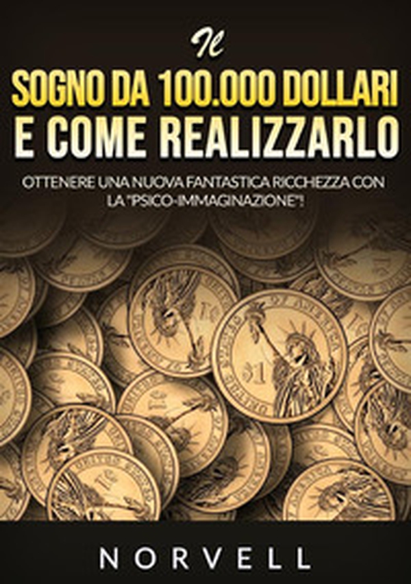 Il sogno da 100.000 dollari e come realizzarlo. Ottenere una nuova fantastica ricchezza con la «psico-immaginazione»! - Librerie.coop Il sogno da 100.000 dollari e come realizzarlo. Ottenere una nuova fantastica ricchezza con la «psico-immaginazione»! - Librerie.coop