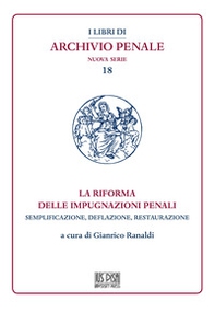 La riforma delle impugnazioni penali. Semplificazione, deflazione, restaurazione - Librerie.coop