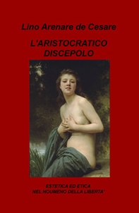 L'aristocratico discepolo. Estetica ed etica nel noumeno della libertà - Librerie.coop
