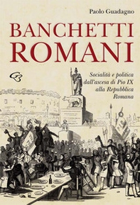 Banchetti romani. Socialità e politica dall'ascesa di Pio IX alla Repubblica Romana - Librerie.coop