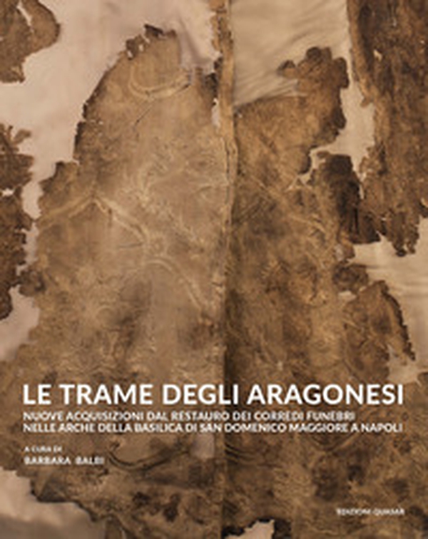 Le trame degli aragonesi. Nuove acquisizioni dal restauro dei corredi funebri nelle arche della basilica di San Domenico Maggiore a Napoli - Librerie.coop Le trame degli aragonesi. Nuove acquisizioni dal restauro dei corredi funebri nelle arche della basilica di San Domenico Maggiore a Napoli - Librerie.coop