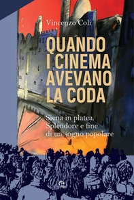 Quando i cinema avevano la coda. Siena in platea. Splendore e fine di un sogno popolare - Librerie.coop