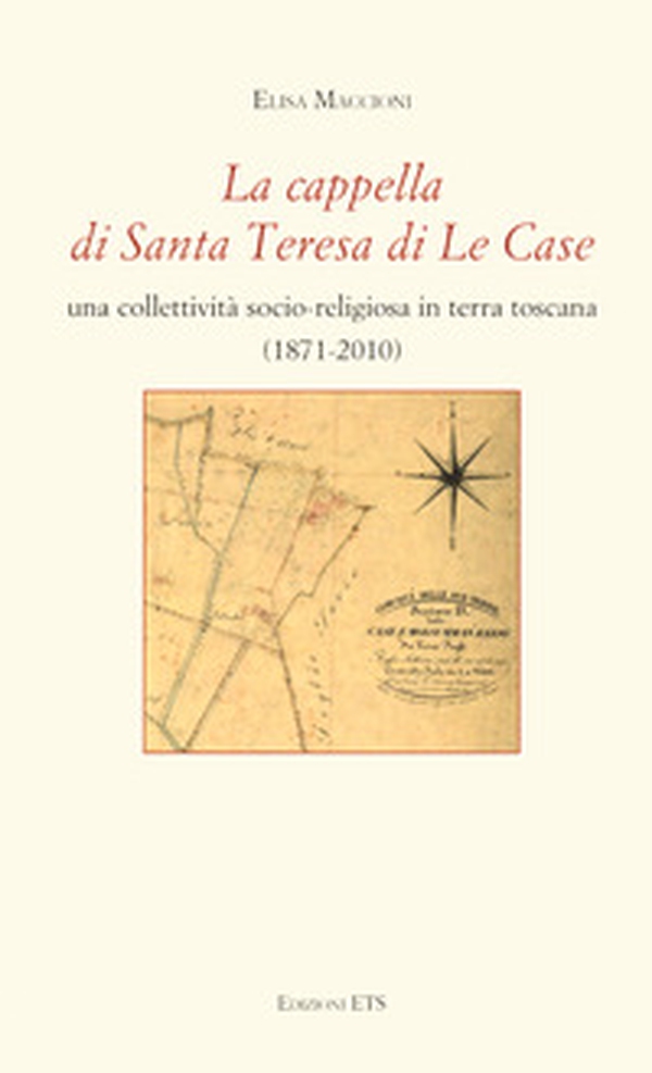 La cappella di Santa Teresa di Le Case. Una collettività socio-religiosa in terra toscana (1871-2010) - Librerie.coop La cappella di Santa Teresa di Le Case. Una collettività socio-religiosa in terra toscana (1871-2010) - Librerie.coop