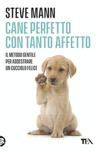 Cane perfetto con tanto affetto. Il metodo gentile per addestrare un cucciolo felice - Librerie.coop