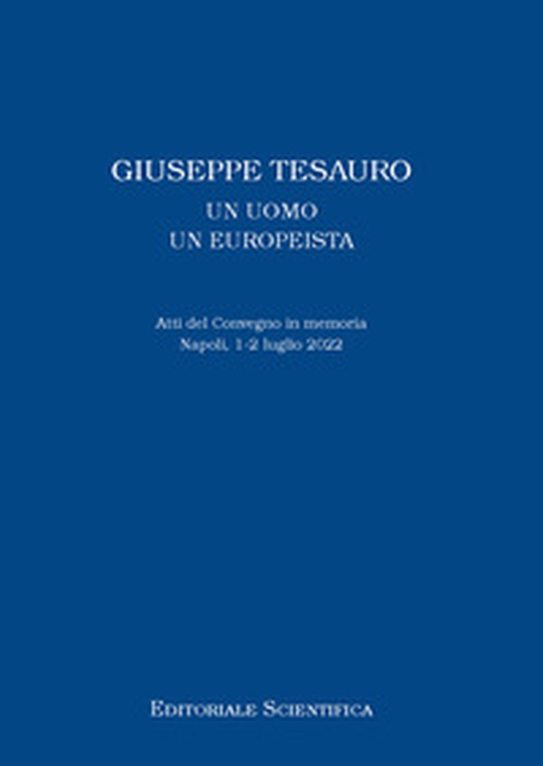 Giuseppe Tesauro. Un uomo, un europeista. Atti del Convegno in memoria. Napoli, 1-2 luglio 2022 - Librerie.coop Giuseppe Tesauro. Un uomo, un europeista. Atti del Convegno in memoria. Napoli, 1-2 luglio 2022 - Librerie.coop