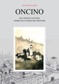 Oncino. Dal passato ad oggi. Storia di un paese del Monviso - Librerie.coop