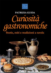 Curiosità gastronomiche. Storie, miti e tradizioni a tavola - Librerie.coop