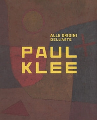 Paul Klee. Alle origini dell'arte. Catalogo della mostra (Milano, 31 ottobre 2018-3 marzo 2019) - Librerie.coop