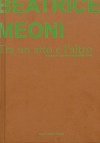 Beatrice Meoni. Tra un atto e l'altro. Catalogo della mostra (Sarzana, 7 settembre-26 ottobre 2019). Ediz. italiana e inglese - Librerie.coop