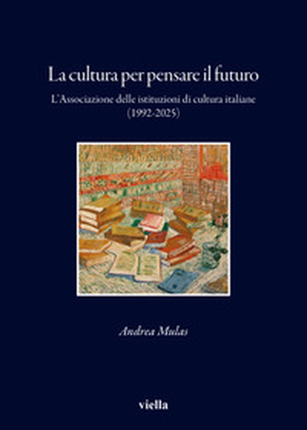 La cultura per pensare il futuro. L'Associazione delle istituzioni di cultura italiane (1992-2025) - Librerie.coop
