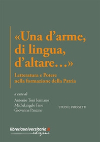 «Una d'arme, di lingua, d'altare...». Letteratura e potere nella formazione della Patria - Librerie.coop