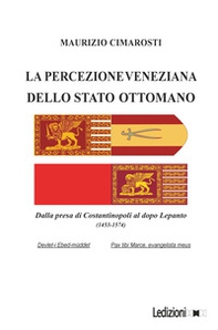 La percezione veneziana dello Stato Ottomano. Dalla presa di Costantinopoli al dopo Lepanto (1453-1574) - Librerie.coop