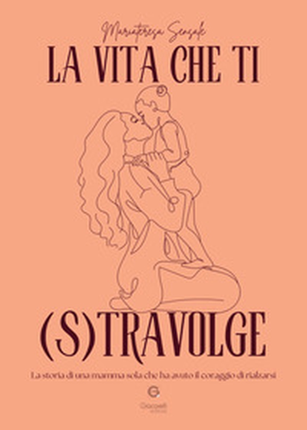 La vita che ti (s)travolge. La storia di una mamma sola che ha avuto il coraggio di rialzarsi - Librerie.coop