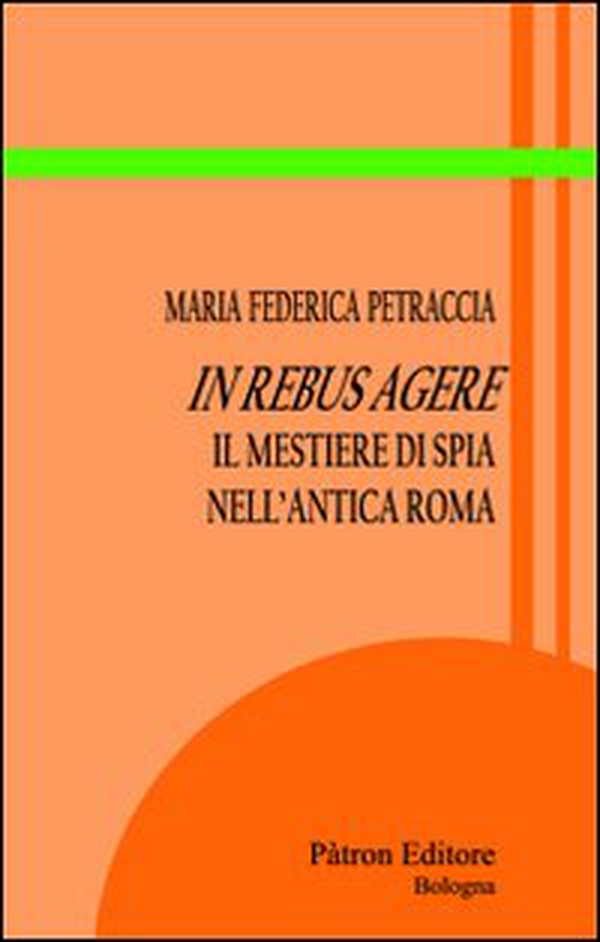 In rebus agere. Il mestiere di spia nell'antica Roma - Librerie.coop