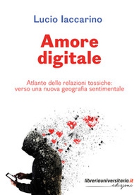 Amore digitale. Atlante delle relazioni tossiche: verso una nuova geografia sentimentale - Librerie.coop