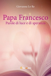 Papa Francesco. Parole di luce e di speranza - Librerie.coop