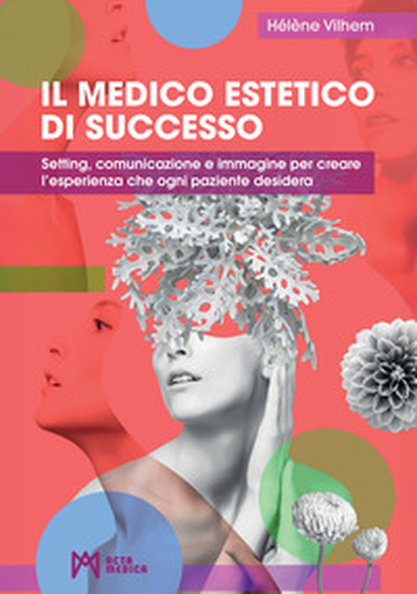 Il medico estetico di successo. Setting, comunicazione e immagine per creare l'esperienza che ogni paziente desidera - Librerie.coop