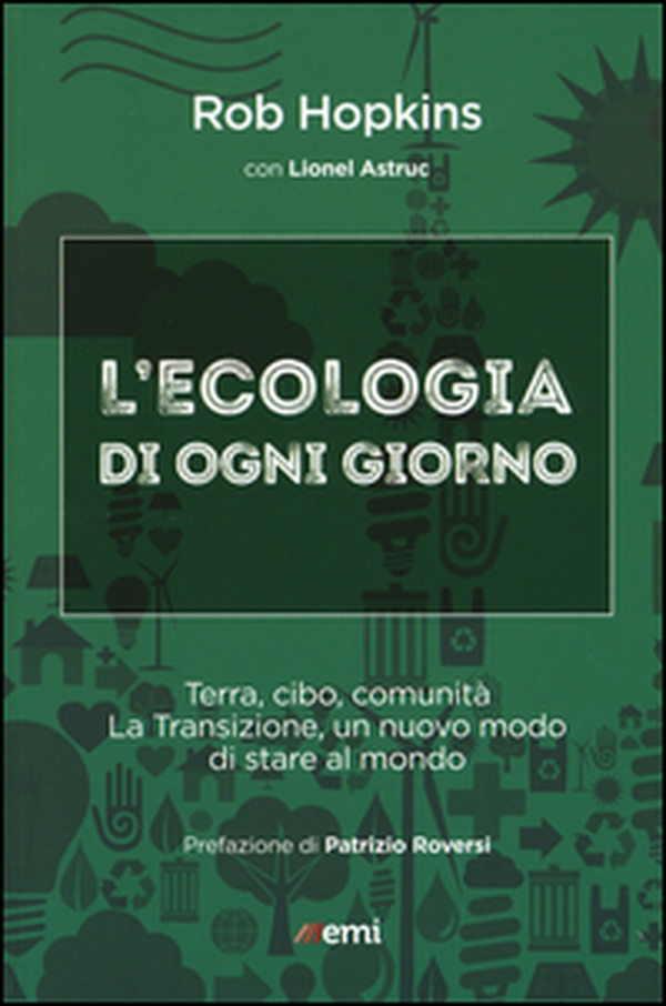 L'ecologia di ogni giorno. Terra, cibo, comunità. La Transizione, un nuovo modo di stare al mondo - Librerie.coop L'ecologia di ogni giorno. Terra, cibo, comunità. La Transizione, un nuovo modo di stare al mondo - Librerie.coop