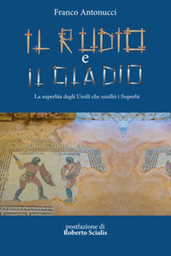 Il rudio e il gladio. La superbia degli umili che umiliò i superbi - Librerie.coop Il rudio e il gladio. La superbia degli umili che umiliò i superbi - Librerie.coop