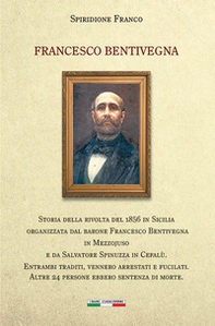 Francesco Bentivegna. Storia della rivolta del 1856 in Sicilia organizzata dal barone Francesco Bentivegna in Mezzojuso e da Salvatore Spinuzza in Cefalù - Librerie.coop