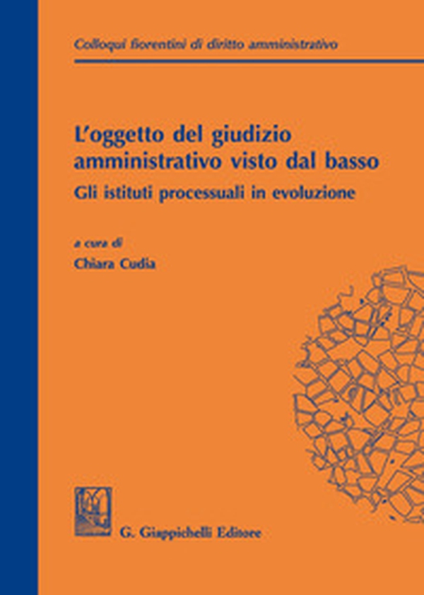 L'oggetto del giudizio amministrativo visto dal basso: gli istituti processuali in evoluzione. Atti del secondo colloquio fiorentino di diritto amministrativo (Firenze, 31 maggio 2019) - Librerie.coop L'oggetto del giudizio amministrativo visto dal basso: gli istituti processuali in evoluzione. Atti del secondo colloquio fiorentino di diritto amministrativo (Firenze, 31 maggio 2019) - Librerie.coop